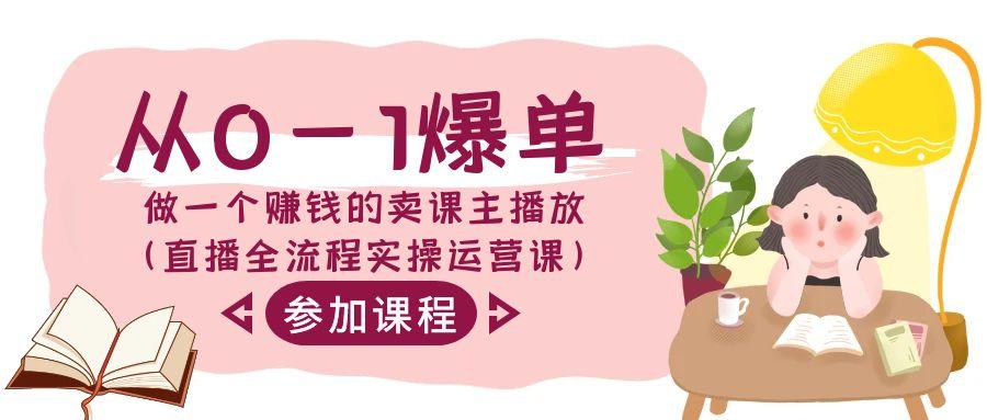 从0-1爆单做一个赚钱的卖课主播放(直播全流程实操运营课)-rose网创