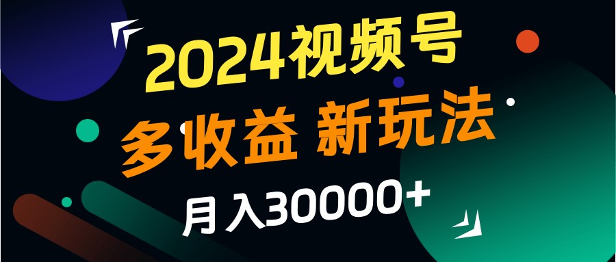 2024视频号多收益的新玩法,月入3w+,新手小白都能简单上手!-rose网创