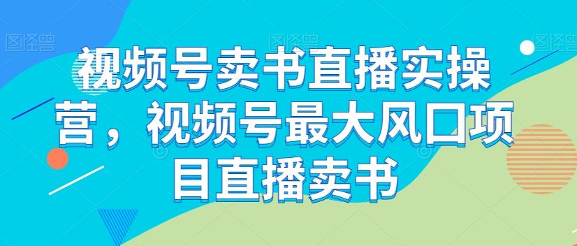 视频号卖书直播实操营，视频号最大风囗项目直播卖书-rose网创