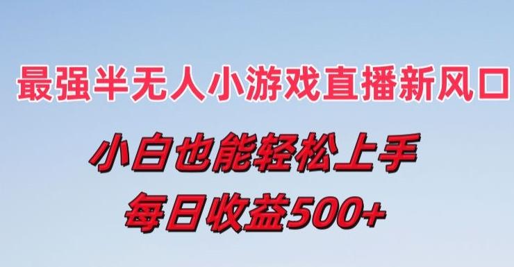 最强半无人直播小游戏新风口，小白也能轻松上手，每日收益5张【揭秘】-rose网创