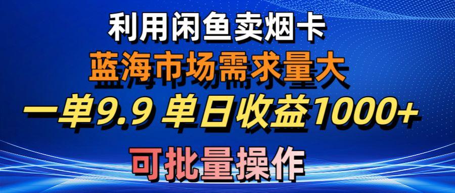 利用咸鱼卖烟卡，蓝海市场需求量大，一单9.9单日收益1000+，可批量操作-rose网创