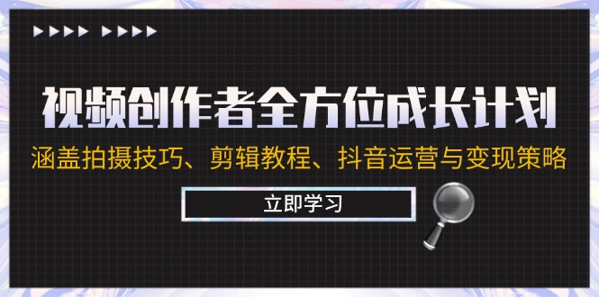 视频创作者全方位成长计划：涵盖拍摄技巧、剪辑教程、抖音运营与变现策略-rose网创