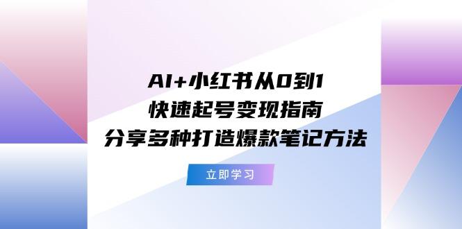 AI+小红书从0到1快速起号变现指南：分享多种打造爆款笔记方法-rose网创