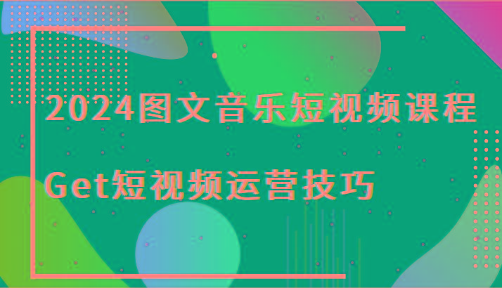 2024图文音乐短视频课程-Get短视频运营技巧-rose网创
