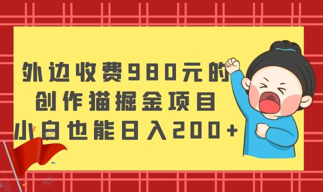 外边收费980元的，创作猫掘金项目，小白也能日入200+-rose网创