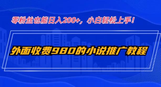 外面收费980的小说推广教程：零粉丝也能日入200+，小白轻松上手！-rose网创