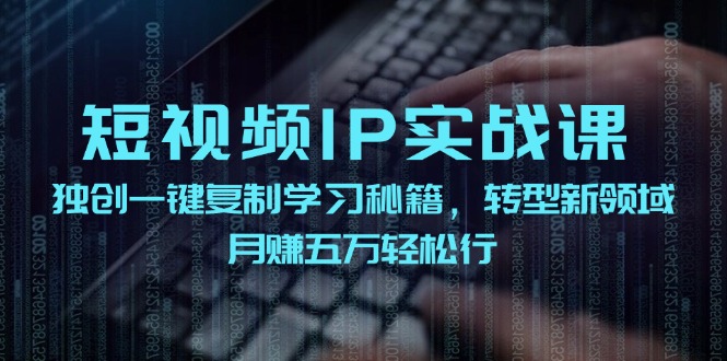 短视频IP实战课，独创一键复制学习秘籍，转战新领域，月赚五万轻松行-rose网创