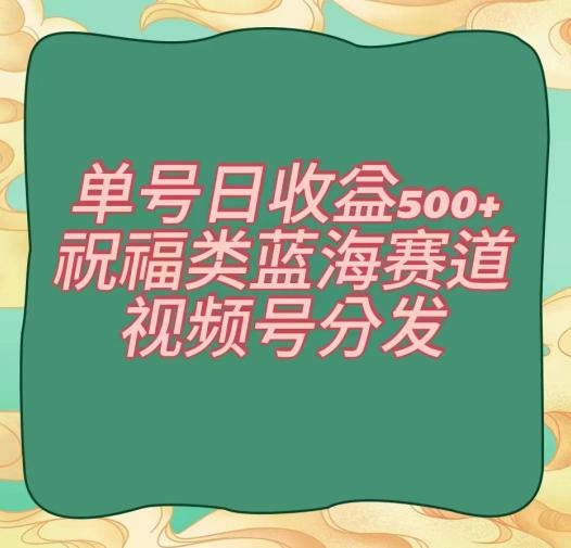 单号日收益500+、祝福类蓝海赛道、视频号分发【揭秘】-rose网创