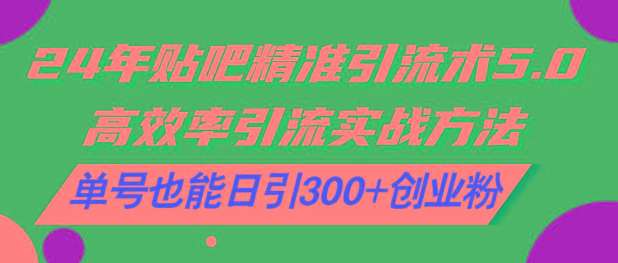 24年贴吧精准引流术5.0，高效率引流实战方法，单号也能日引300+创业粉-rose网创