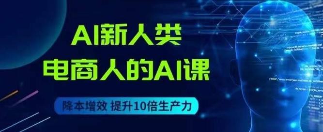 AI新人类-电商人的AI课,用世界先进的AI帮助电商降本增效-rose网创