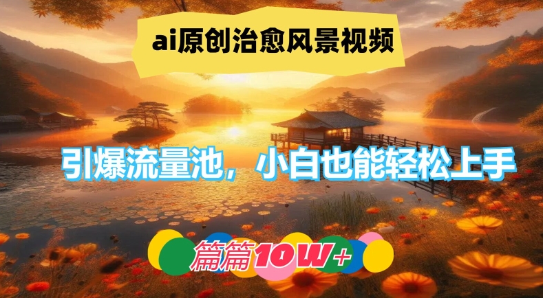ai原创治愈风景视频，引爆流量池，小白也能轻松上手，篇篇10w+【揭秘】-rose网创