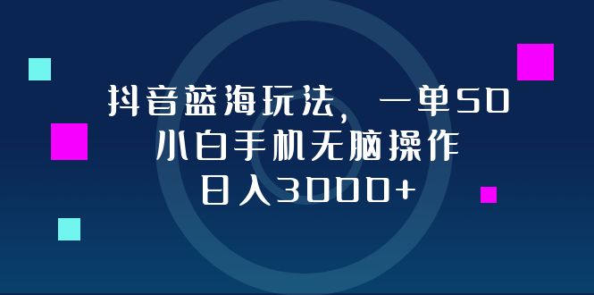 抖音蓝海玩法，一单50，小白手机无脑操作，日入3000+-rose网创