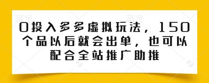 0投入多多虚拟玩法，150个品以后就会出单，也可以配合全站推广助推-rose网创