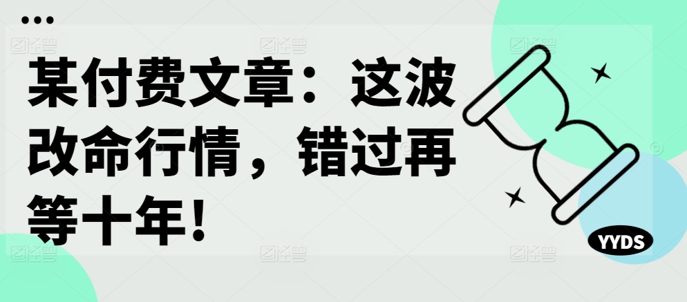 某付费文章：这波改命行情，错过再等十年!-rose网创
