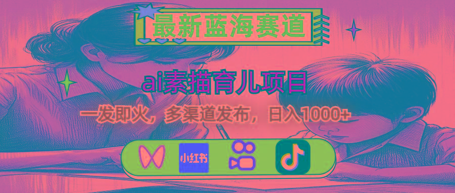 最新蓝海赛道，ai素描育儿项目，一发即火，多渠道发布，日入1000+-rose网创