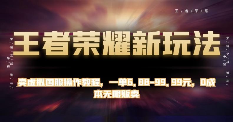 王者荣耀新玩法,卖虚拟国服操作教程,一单6.88-99.99元,0成本无限贩卖【揭秘】-rose网创