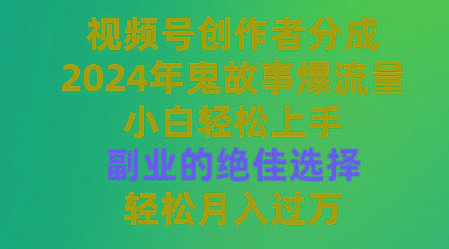 (9385期)视频号创作者分成，2024年鬼故事爆流量，小白轻松上手，副业的绝佳选择…-rose网创