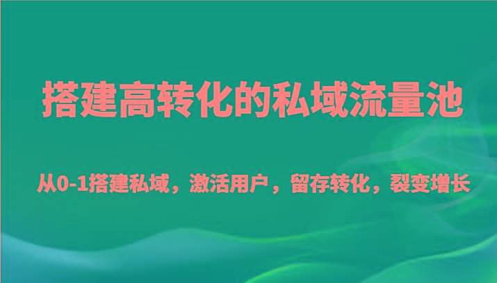 搭建高转化的私域流量池 从0-1搭建私域，激活用户，留存转化，裂变增长(20节课)-rose网创
