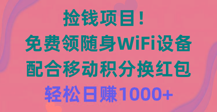 捡钱项目！免费领随身WiFi设备+移动积分换红包，有手就行，轻松日赚1000+-rose网创