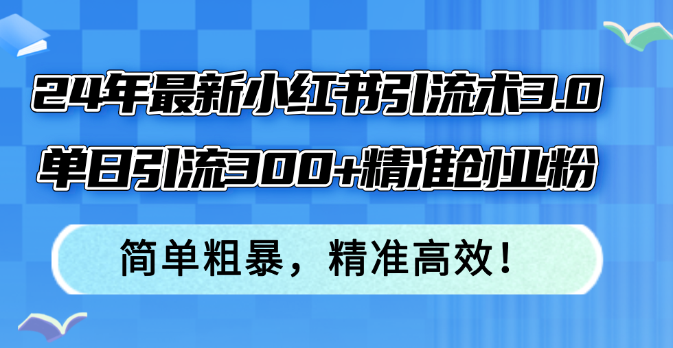 24年最新小红书引流术3.0，单日引流300+精准创业粉，简单粗暴，精准高效！-rose网创