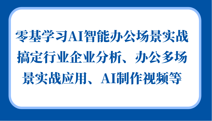 零基学习AI智能办公场景实战，搞定行业企业分析、办公多场景实战应用、AI制作视频等-rose网创