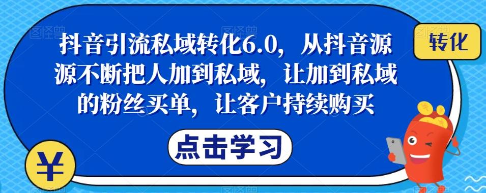 抖音引流私域转化6.0,从抖音源源不断把人加到私域,让加到私域的粉丝买单,让客户持续购买-rose网创