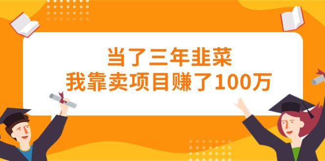 当了三年韭菜我靠卖项目赚了100万-rose网创