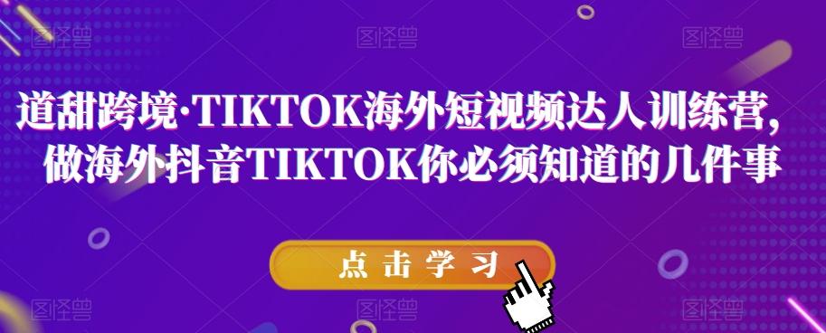道甜跨境·TIKTOK海外短视频达人训练营,做海外抖音TIKTOK你必须知道的几件事-rose网创