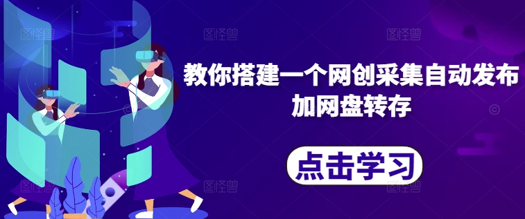 教你搭建一个网创采集自动发布加网盘转存-rose网创