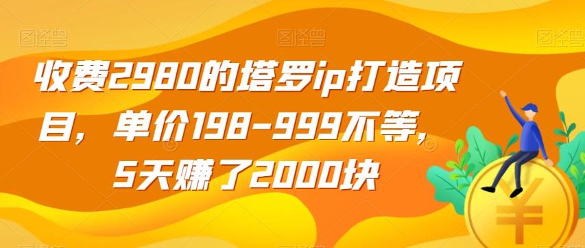 收费2980的塔罗ip打造项目，单价198-999不等，5天赚了2000块【揭秘】-rose网创