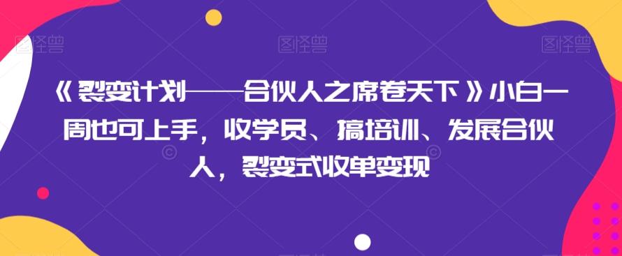 《裂变计划——合伙人之席卷天下》小白一周也可上手，收学员、搞培训、发展合伙人，裂变式收单变现-rose网创