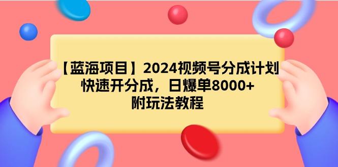 (9308期)【蓝海项目】2024视频号分成计划，快速开分成，日爆单8000+，附玩法教程-rose网创