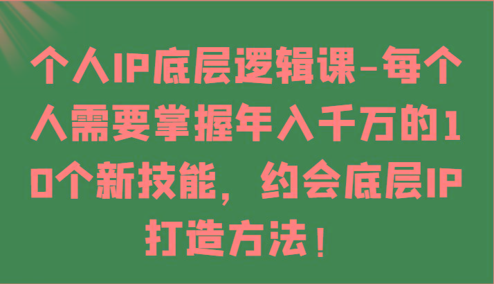个人IP底层逻辑-掌握年入千万的10个新技能，约会底层IP的打造方法！-rose网创