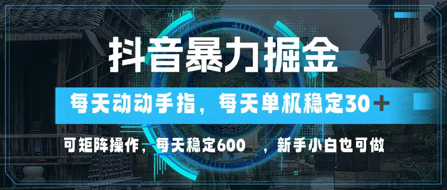 抖音暴力掘金，动动手指就可以，单机30+，可矩阵操作，每天稳定600+，…-rose网创