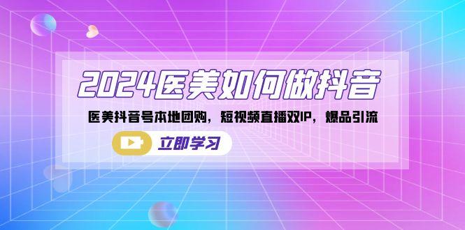 2024医美如何做抖音，医美抖音号本地团购，短视频直播双IP，爆品引流-rose网创