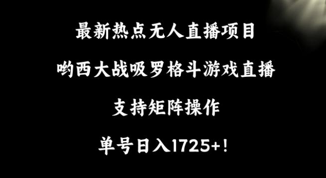 最新热点无人直播项目,哟西大战吸罗格斗游戏直播,支持矩阵操作,单号日入1725+【揭秘】-rose网创