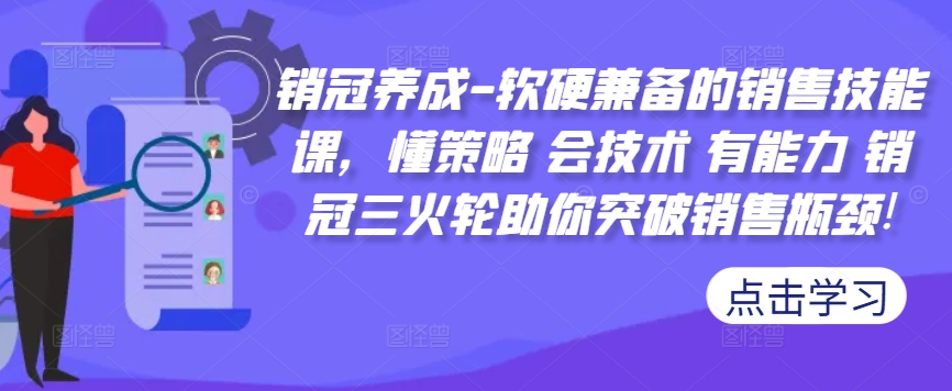 销冠养成-软硬兼备的销售技能课，懂策略 会技术 有能力 销冠三火轮助你突破销售瓶颈!-rose网创