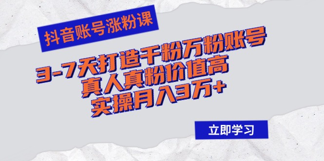抖音账号涨粉课：3-7天打造千粉万粉账号，真人真粉价值高，实操月入3万+-rose网创