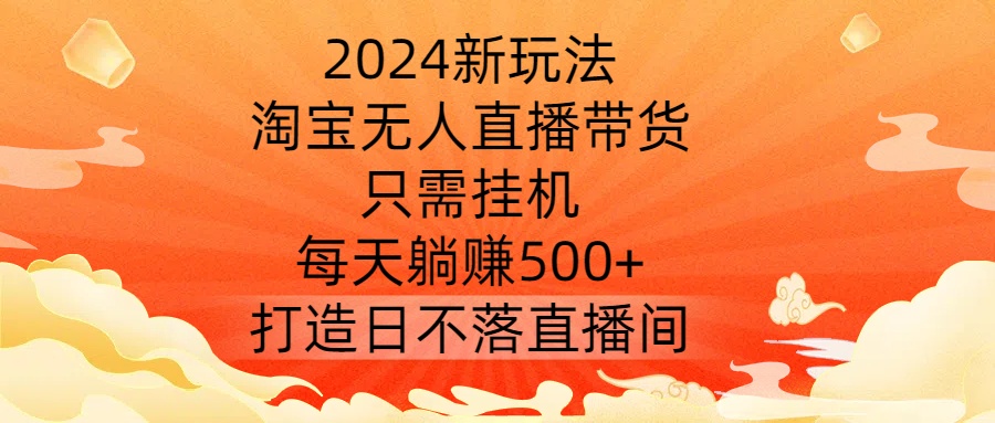 2024新玩法,淘宝无人直播带货,只需挂机,每天躺赚500+ 打造日不落直播间【揭秘】-rose网创