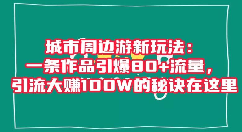 城市周边游新玩法：一条作品引爆80+流量，引流大赚100W的秘诀在这里【揭秘】-rose网创