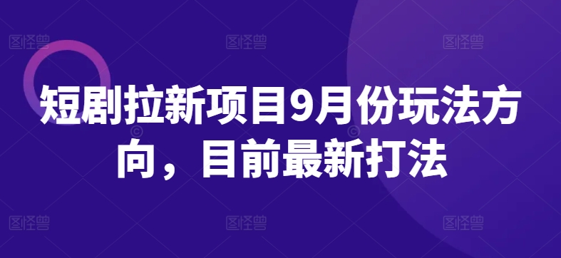 短剧拉新项目9月份玩法方向，目前最新打法-rose网创