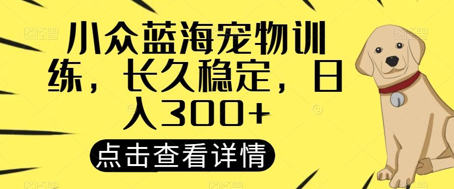小众蓝海宠物训练，长久稳定，日入300+-rose网创