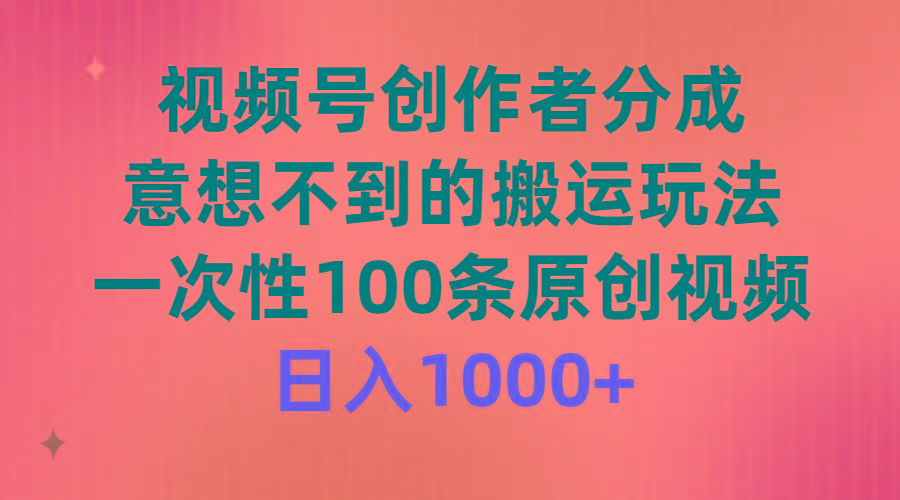 (9737期)视频号创作者分成，意想不到的搬运玩法，一次性100条原创视频，日入1000+-rose网创