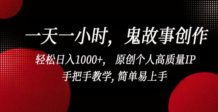 一天一小时，鬼故事创作， 轻松日入1000+， 原创个人高质量IP，手把手教学, 简单易上手【揭秘】-rose网创