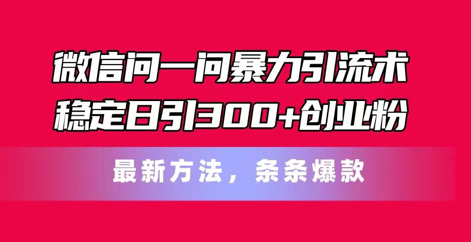 微信问一问暴力引流术，稳定日引300+创业粉，最新方法，条条爆款-rose网创