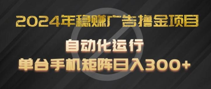 2024年稳赚广告撸金项目，全程自动化运行，单台手机就可以矩阵操作，日入300+【揭秘】-rose网创