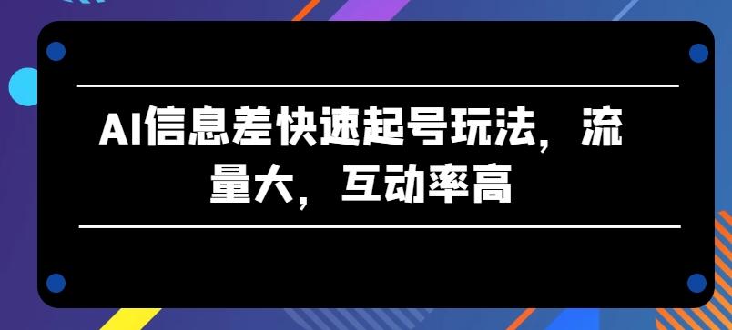 AI信息差快速起号玩法，流量大，互动率高【揭秘】-rose网创