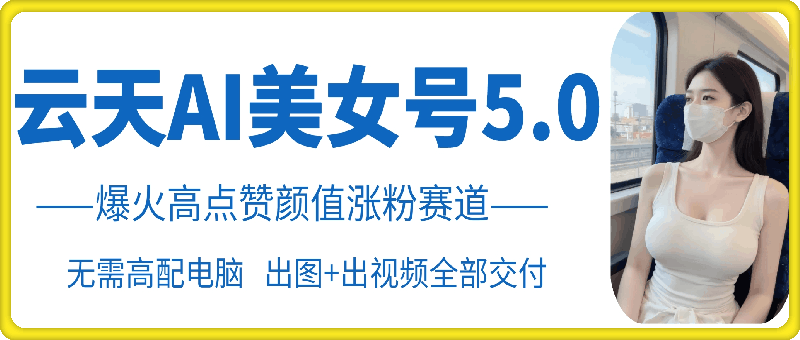 云天AI美女号5.0，爆火高点赞颜值涨粉赛道-rose网创