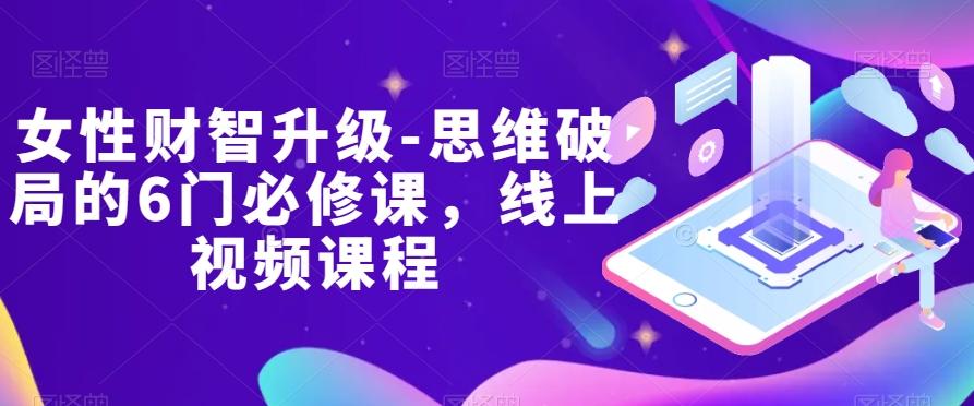 女性财智升级-思维破局的6门必修课,线上视频课程-rose网创