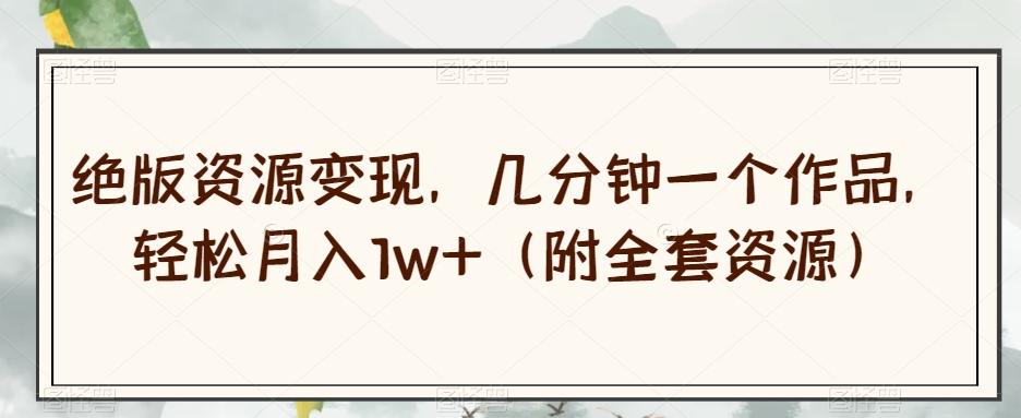 绝版资源变现，几分钟一个作品，轻松月入1w+（附全套资源）【揭秘】-rose网创